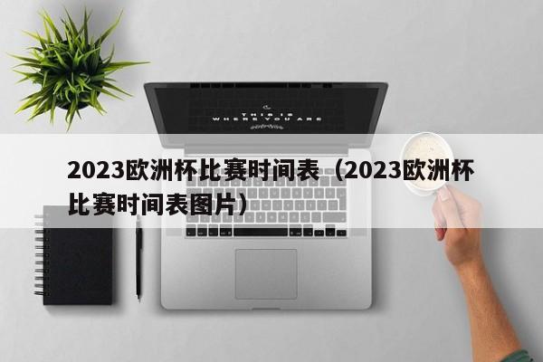 2023欧洲杯比赛时间表（2023欧洲杯比赛时间表图片）