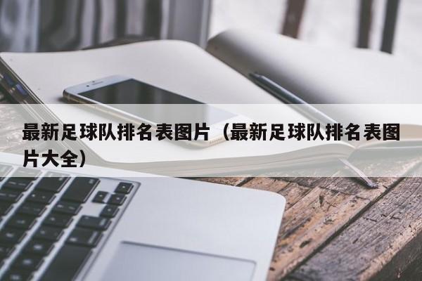 最新足球队排名表图片（最新足球队排名表图片大全）