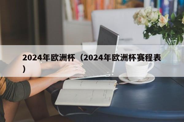 2024年欧洲杯（2024年欧洲杯赛程表）