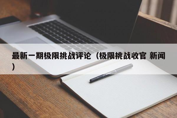 最新一期极限挑战评论（极限挑战收官 新闻）