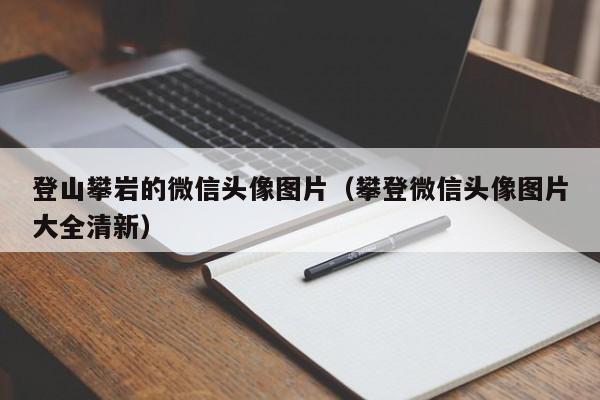 登山攀岩的微信头像图片（攀登微信头像图片大全清新）