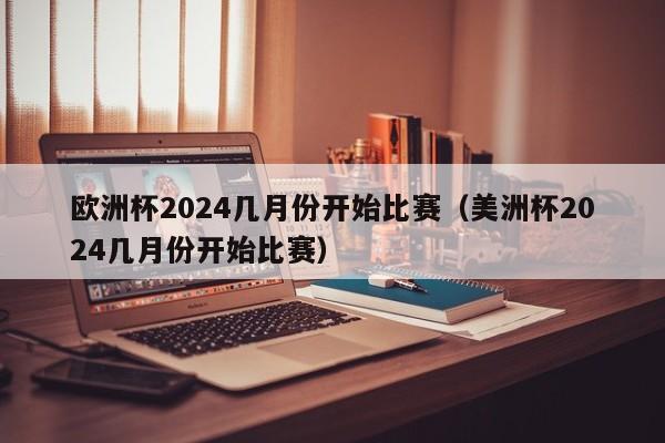 欧洲杯2024几月份开始比赛（美洲杯2024几月份开始比赛）