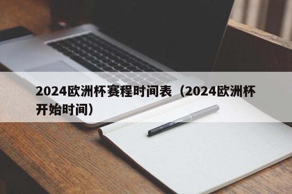 2024欧洲杯赛程时间表（2024欧洲杯开始时间）