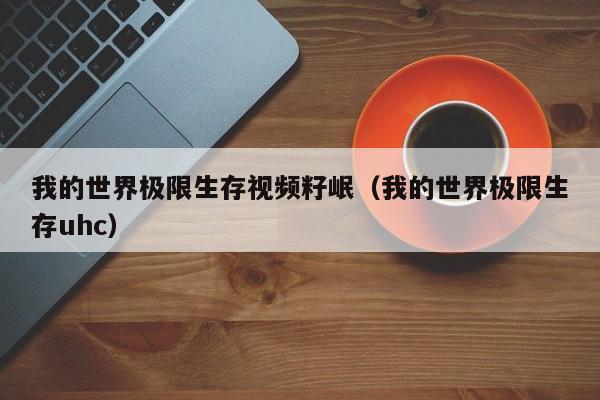 我的世界极限生存视频籽岷（我的世界极限生存uhc）