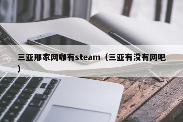 三亚那家网咖有steam（三亚有没有网吧）