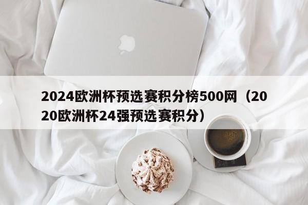 2024欧洲杯预选赛积分榜500网（2020欧洲杯24强预选赛积分）