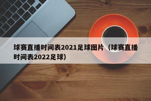 球赛直播时间表2021足球图片（球赛直播时间表2022足球）