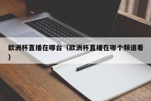 欧洲杯直播在哪台（欧洲杯直播在哪个频道看）