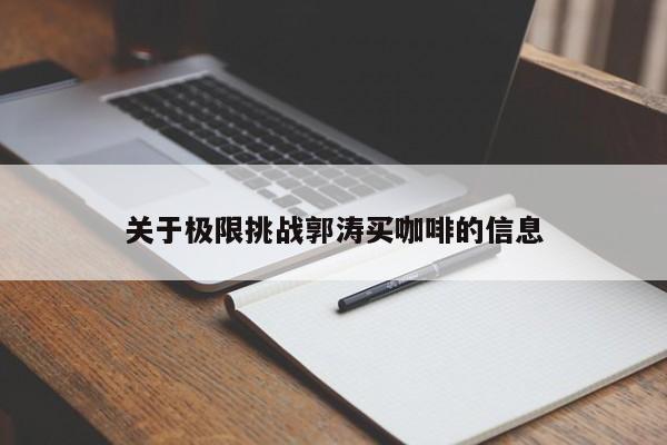 关于极限挑战郭涛买咖啡的信息