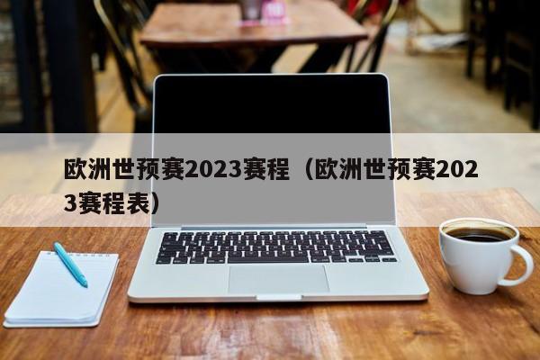 欧洲世预赛2023赛程（欧洲世预赛2023赛程表）