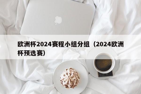 欧洲杯2024赛程小组分组（2024欧洲杯预选赛）