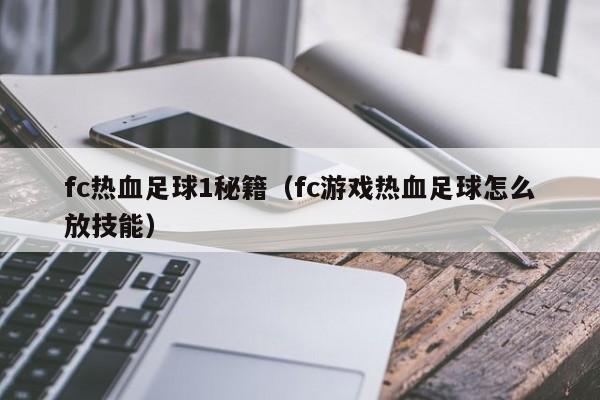 fc热血足球1秘籍（fc游戏热血足球怎么放技能）