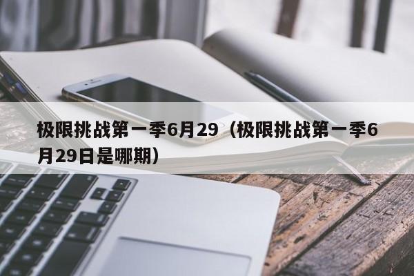 极限挑战第一季6月29（极限挑战第一季6月29日是哪期）