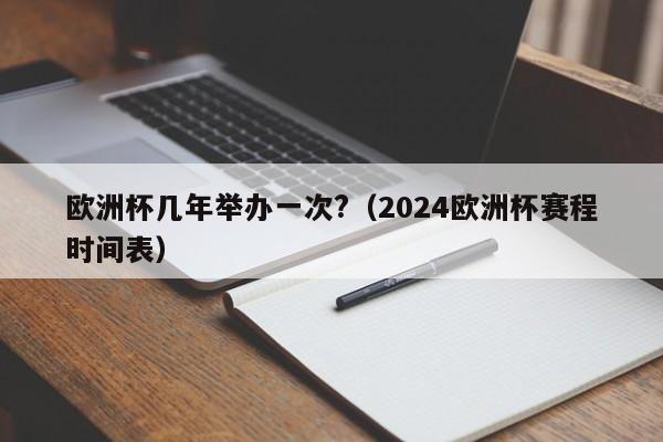 欧洲杯几年举办一次?（2024欧洲杯赛程时间表）