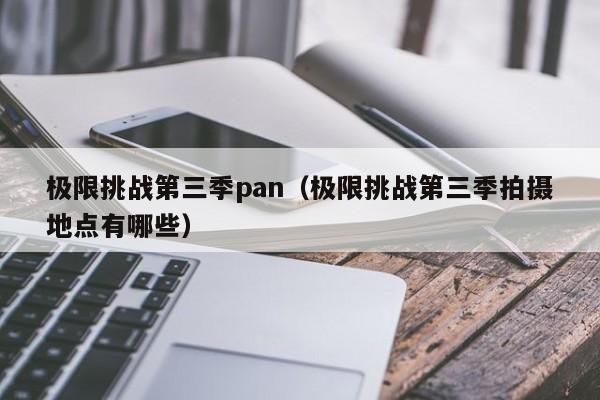 极限挑战第三季pan（极限挑战第三季拍摄地点有哪些）