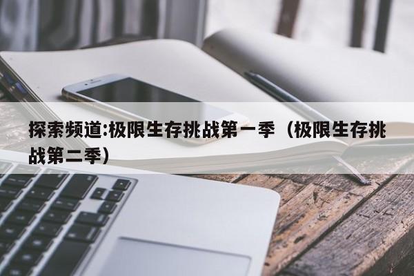 探索频道:极限生存挑战第一季（极限生存挑战第二季）