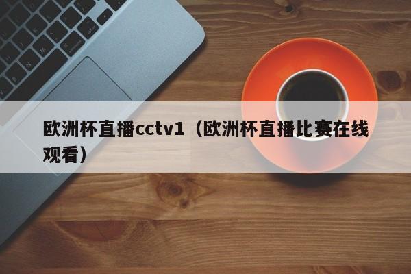 欧洲杯直播cctv1（欧洲杯直播比赛在线观看）