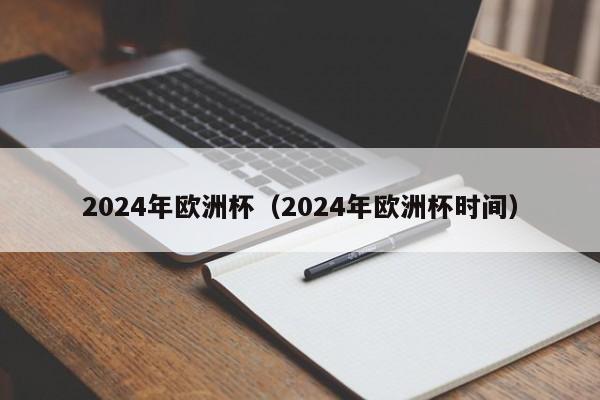 2024年欧洲杯（2024年欧洲杯时间）