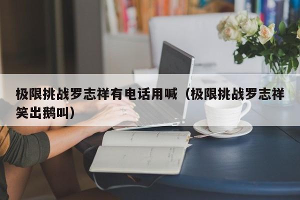 极限挑战罗志祥有电话用喊（极限挑战罗志祥笑出鹅叫）