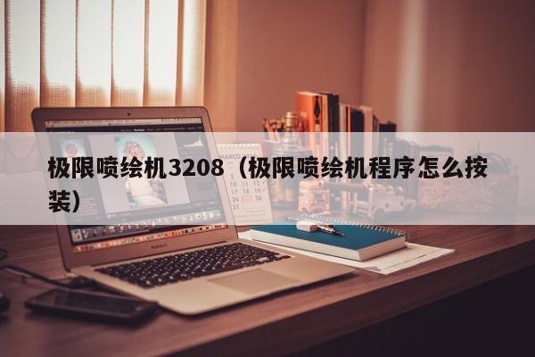 极限喷绘机3208（极限喷绘机程序怎么按装）