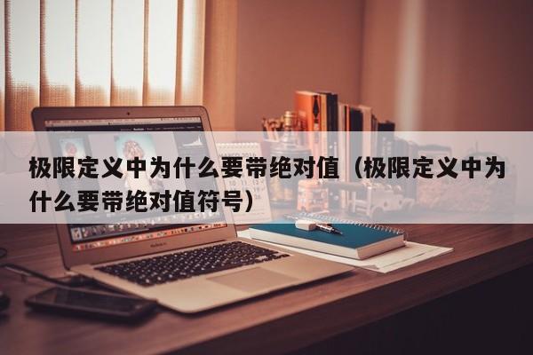 极限定义中为什么要带绝对值（极限定义中为什么要带绝对值符号）