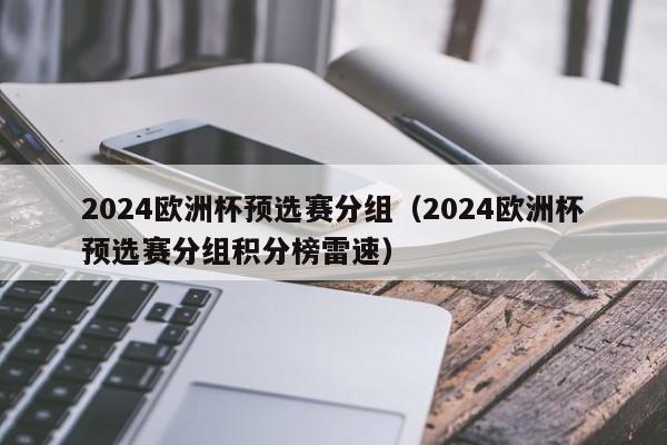 2024欧洲杯预选赛分组（2024欧洲杯预选赛分组积分榜雷速）