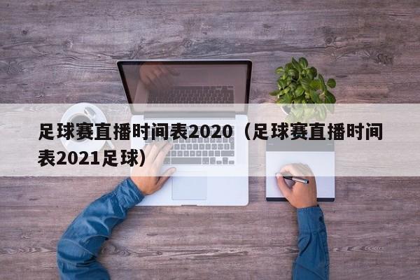 足球赛直播时间表2020（足球赛直播时间表2021足球）