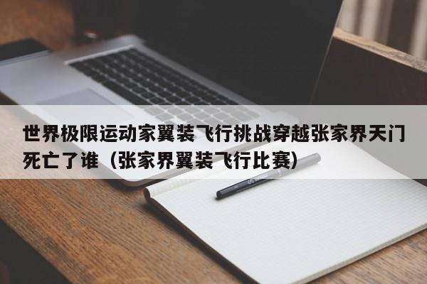 世界极限运动家翼装飞行挑战穿越张家界天门死亡了谁（张家界翼装飞行比赛）