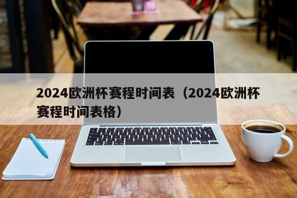 2024欧洲杯赛程时间表（2024欧洲杯赛程时间表格）