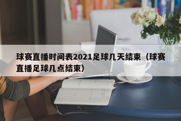 球赛直播时间表2021足球几天结束（球赛直播足球几点结束）