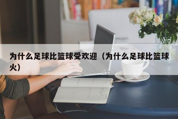 为什么足球比篮球受欢迎（为什么足球比篮球火）