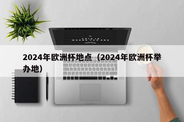 2024年欧洲杯地点（2024年欧洲杯举办地）