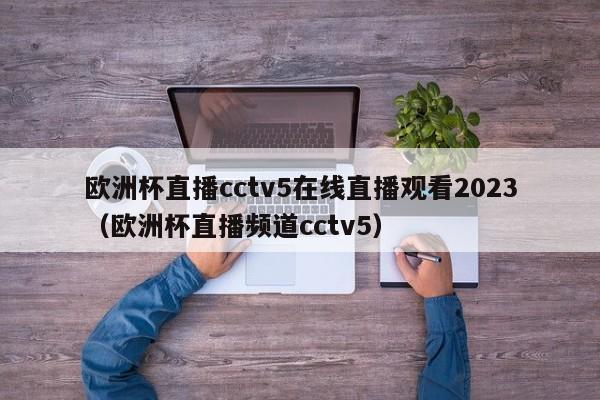 欧洲杯直播cctv5在线直播观看2023（欧洲杯直播频道cctv5）