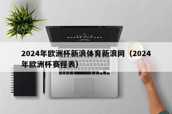 2024年欧洲杯新浪体育新浪网（2024年欧洲杯赛程表）